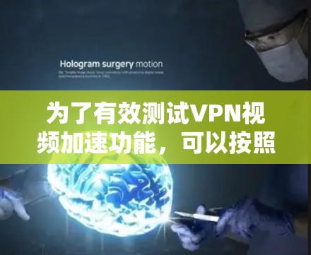 为了有效测试VPN视频加速功能,可以按照以下步骤进行 为了有效测试VPN视频加速功能,可以按照以下步骤进行