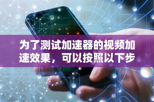 为了测试加速器的视频加速效果，可以按照以下步骤进行
