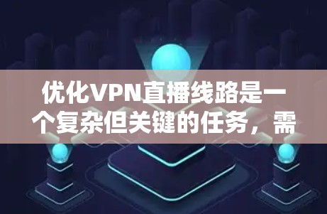 优化VPN直播线路是一个复杂但关键的任务，需要从多个方面入手，以确保流畅、高质量地进行直播。以下是优化步骤的分步指南