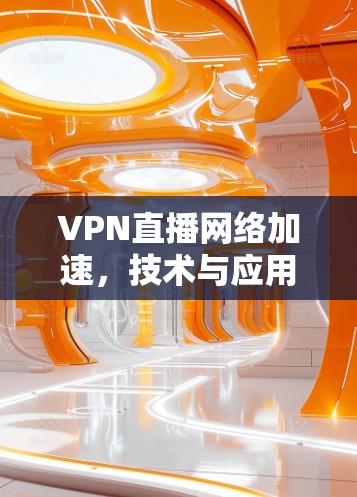 VPN直播网络加速，技术与应用探讨