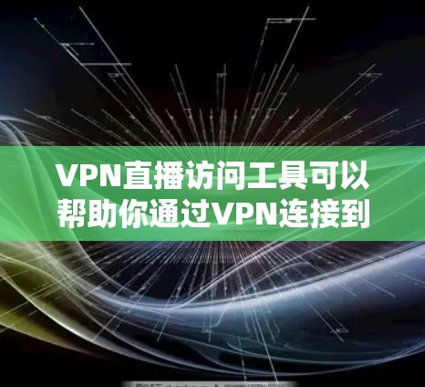VPN直播访问工具可以帮助你通过VPN连接到不同服务器，从而访问受限的直播内容或保护隐私。以下是一些常用的VPN直播访问工具和建议