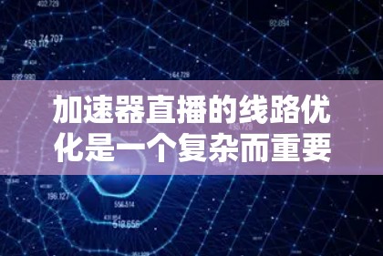 加速器直播的线路优化是一个复杂而重要的任务,涉及多个关键要素。以下是对优化策略的总结和建议 加速器直播的线路优化是一个复杂而重要的任务,涉及多个关键要素。以下是对优化策略的总结和建议