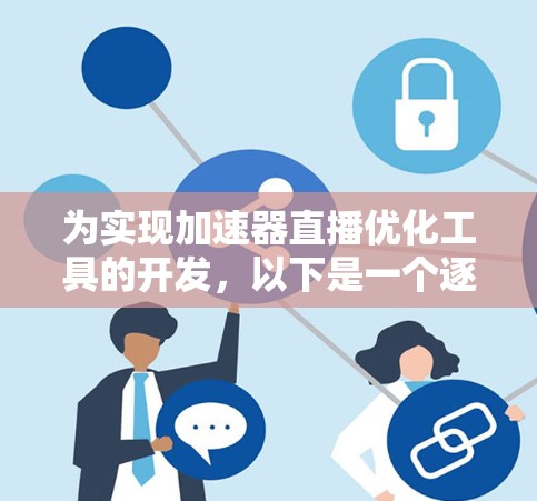 为实现加速器直播优化工具的开发,以下是一个逐步的设计和实现方案 为实现加速器直播优化工具的开发,以下是一个逐步的设计和实现方案