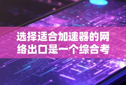 选择适合加速器的网络出口是一个综合考量多个因素的过程，以确保最佳的性能和稳定性。以下是一步步的决策指南