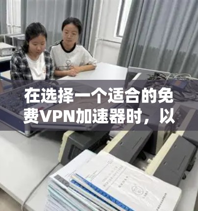 在选择一个适合的免费VPN加速器时，以下是基于您的需求整理的建议