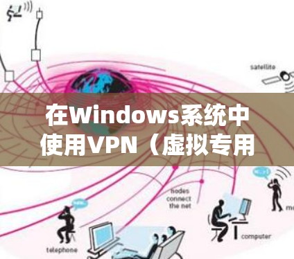 在Windows系统中使用VPN（虚拟专用网络）可以帮助你连接到一个安全的网络环境，保护隐私或访问受限的资源。以下是使用VPN在Windows系统的常用方法