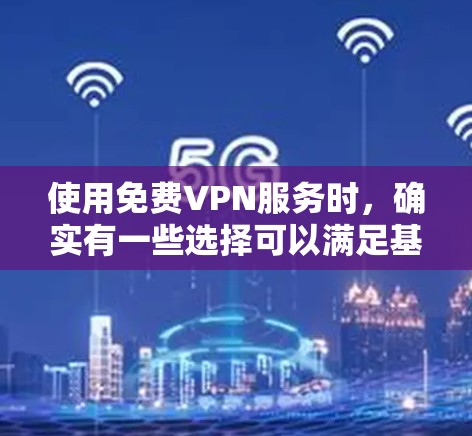 使用免费VPN服务时，确实有一些选择可以满足基本需求，但需要注意这些服务可能存在速度限制、广告或其他限制。以下是一些常见的免费VPN服务推荐
