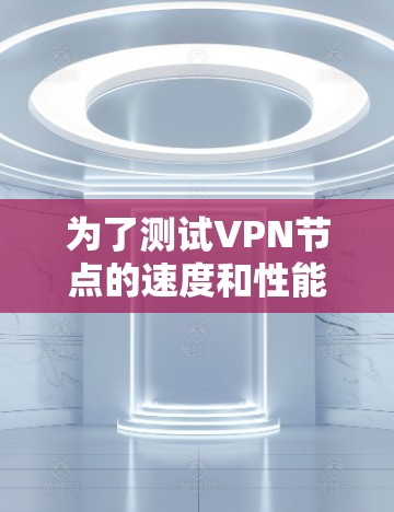 为了测试VPN节点的速度和性能，以下是一些可靠的工具和步骤，帮助您全面评估VPN服务的质量