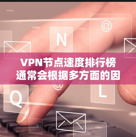 VPN节点速度排行榜通常会根据多方面的因素进行评比,包括连接速度、稳定性、服务器分布、隐私保护等。以下是一些知名的免费和付费VPN服务的速度排名(仅供参考) VPN节点速度排行榜通常会根据多方面的因素进行评比,包括连接速度、稳定性、服务器分布、隐私保护等。以下是一些知名的免费和付费VPN服务的速度排名(仅供参考)