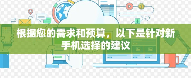 根据您的需求和预算,以下是针对新手机选择的建议 根据您的需求和预算,以下是针对新手机选择的建议