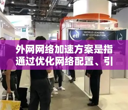 外网网络加速方案是指通过优化网络配置、引入加速技术或使用云服务，来提升跨区域网络的吞吐量、延迟和稳定性。以下是一些常见的外网网络加速方案，供参考