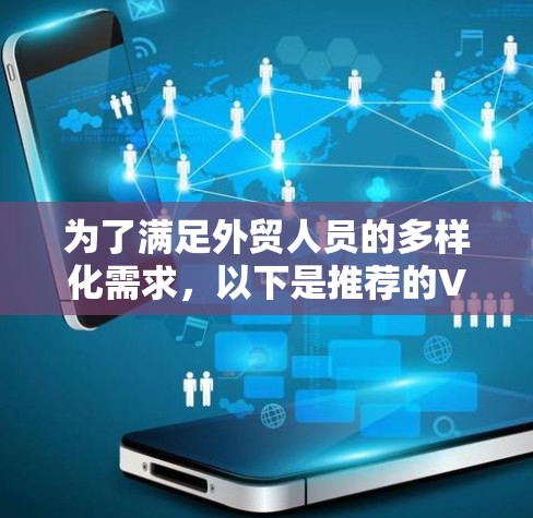 为了满足外贸人员的多样化需求,以下是推荐的VPN服务 为了满足外贸人员的多样化需求,以下是推荐的VPN服务