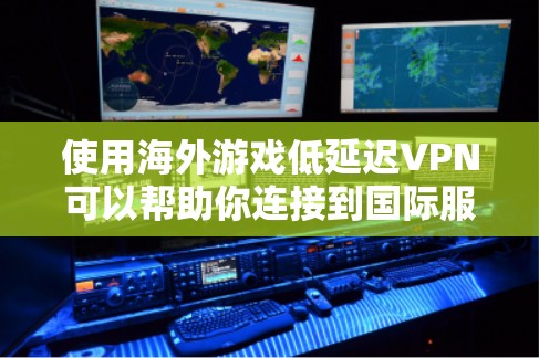 使用海外游戏低延迟VPN可以帮助你连接到国际服务器,减少连接延迟,提高游戏体验。以下是一些建议和方法,帮助你选择和配置低延迟VPN 使用海外游戏低延迟VPN可以帮助你连接到国际服务器,减少连接延迟,提高游戏体验。以下是一些建议和方法,帮助你选择和配置低延迟VPN