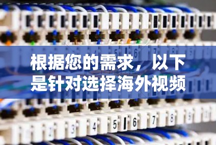 根据您的需求，以下是针对选择海外视频观看<strong>VPN工具</strong>的分步建议
