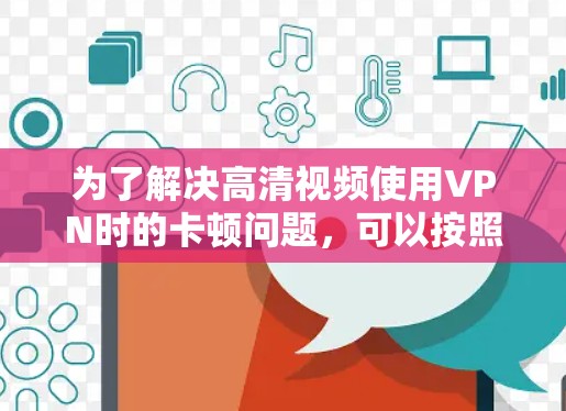 为了解决高清视频使用VPN时的卡顿问题，可以按照以下步骤进行优化