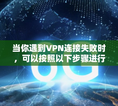 当你遇到VPN连接失败时,可以按照以下步骤进行排查和解决 当你遇到VPN连接失败时,可以按照以下步骤进行排查和解决