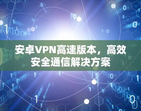 安卓VPN高速版本，高效安全通信解决方案