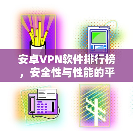 安卓VPN软件排行榜，安全性与性能的平衡之道