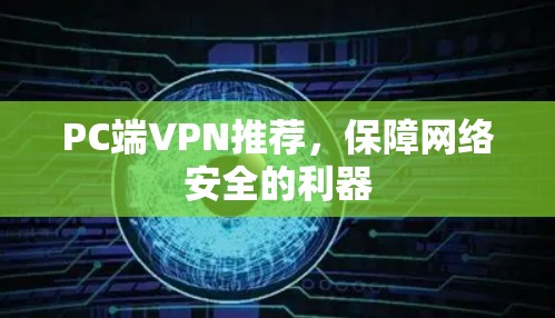 PC端VPN推荐,保障网络安全的利器 PC端VPN推荐,保障网络安全的利器