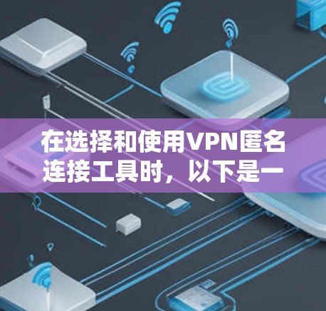 在选择和使用VPN匿名连接工具时，以下是一些关键点和建议，帮助你做出明智的决定
