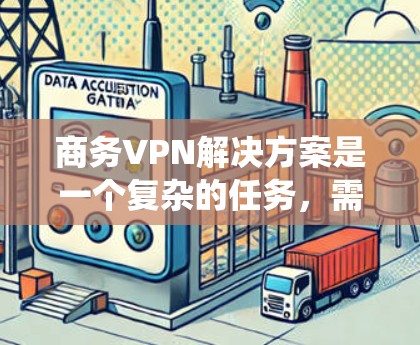 商务VPN解决方案是一个复杂的任务，需要综合考虑多个方面。以下是对商务VPN解决方案的系统分析和总结