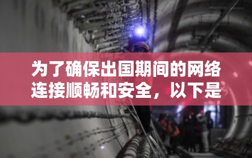 为了确保出国期间的网络连接顺畅和安全，以下是一些适合的工具及其应用场景和使用方法