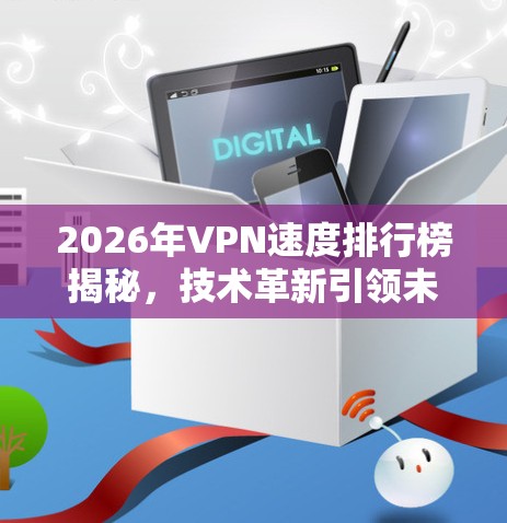 2026年VPN速度排行榜揭秘,技术革新引领未来网络发展 2026年VPN速度排行榜揭秘,技术革新引领未来网络发展