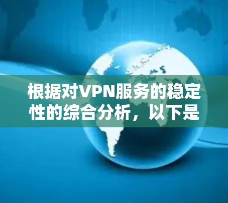 根据对VPN服务的稳定性的综合分析，以下是基于连接稳定性、延迟、丢包率、断线频率、多设备支持和服务器覆盖等因素的排名
