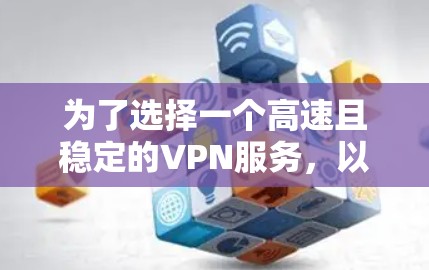为了选择一个高速且稳定的VPN服务,以下是推荐和比较分析 为了选择一个高速且稳定的VPN服务,以下是推荐和比较分析