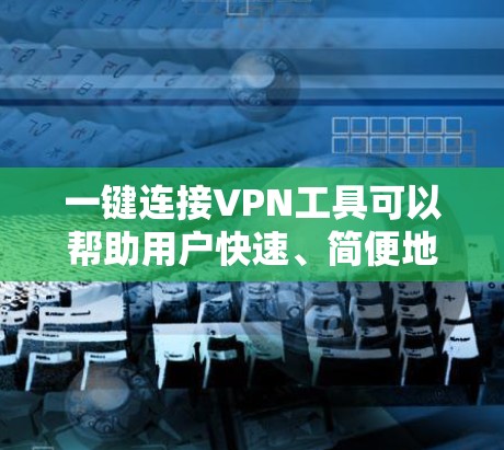 一键连接<strong>VPN工具</strong>可以帮助用户快速、简便地连接到VPN服务器，无需复杂配置。以下是几款适合不同需求的推荐工具