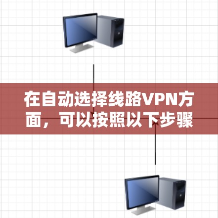 在自动选择线路VPN方面，可以按照以下步骤进行实现和优化
