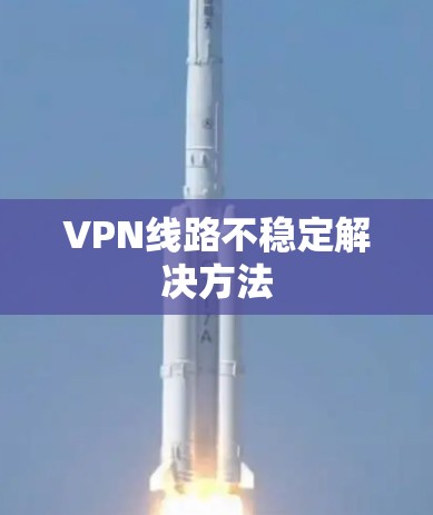 VPN线路不稳定解决方法 VPN线路不稳定解决方法