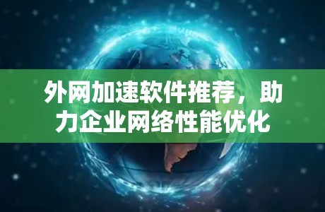 外网加速软件推荐，助力企业网络性能优化