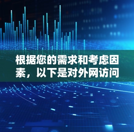 根据您的需求和考虑因素,以下是对外网访问工具的总结和建议 根据您的需求和考虑因素,以下是对外网访问工具的总结和建议