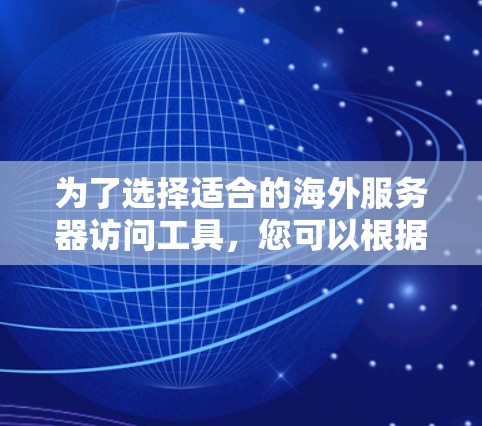 为了选择适合的海外服务器访问工具，您可以根据以下步骤进行决策