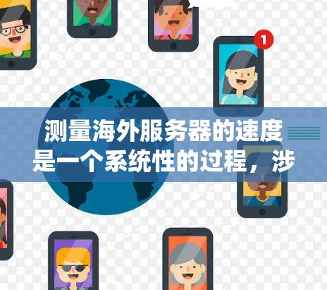 测量海外服务器的速度是一个系统性的过程，涉及工具的选择、测速点的确定、配置和数据分析等多个步骤。以下是一个有条理的指南，帮助您有效地进行服务器速度测试