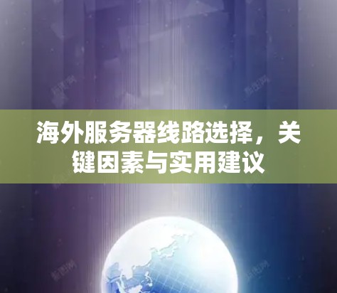 海外服务器线路选择，关键因素与实用建议