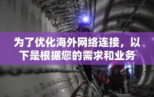 为了优化<strong>海外网络</strong>连接，以下是根据您的需求和业务特点整理的推荐方案