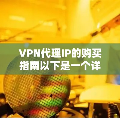 VPN代理IP的购买指南以下是一个详细的步骤指南，帮助您成功购买并配置VPN代理IP
