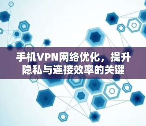 手机VPN网络优化，提升隐私与连接效率的关键