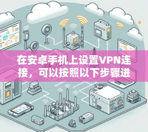 在安卓手机上设置VPN连接，可以按照以下步骤进行