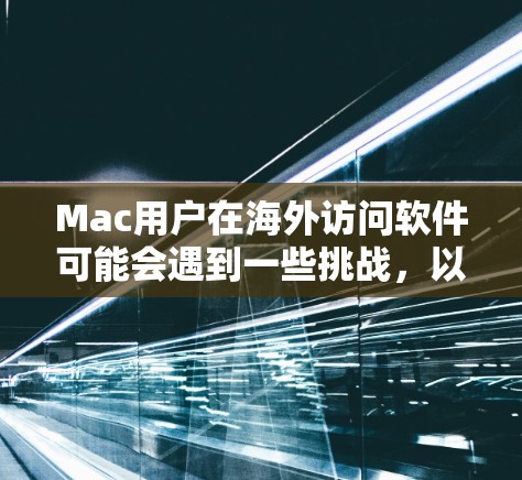 Mac用户在海外访问软件可能会遇到一些挑战,以下是一些常见问题及解决方案 Mac用户在海外访问软件可能会遇到一些挑战,以下是一些常见问题及解决方案