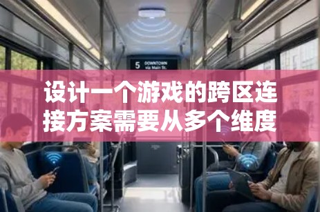 设计一个游戏的跨区连接方案需要从多个维度进行深入分析和规划。以下是一个结构化的方案，涵盖了关键的各个方面
