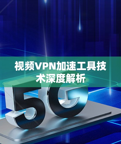 视频VPN加速工具技术深度解析