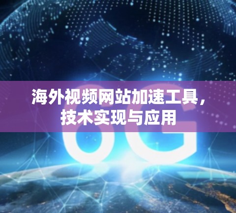 海外视频网站加速工具,技术实现与应用 海外视频网站加速工具,技术实现与应用