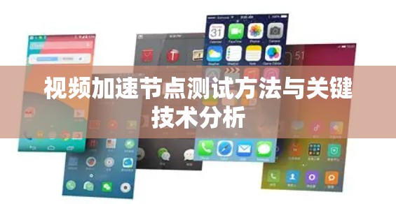 视频加速节点测试方法与关键技术分析 视频加速节点测试方法与关键技术分析