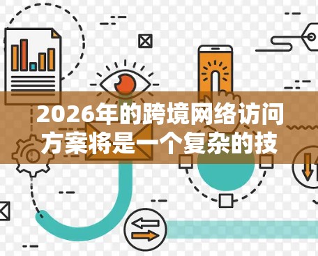 2026年的跨境网络访问方案将是一个复杂的技术和战略问题,涉及数据隐私、网络安全、带宽成本、法规合规以及全球化业务的多重考量。以下是一些可能的方向和建议,供参考 2026年的跨境网络访问方案将是一个复杂的技术和战略问题,涉及数据隐私、网络安全、带宽成本、法规合规以及全球化业务的多重考量。以下是一些可能的方向和建议,供参考