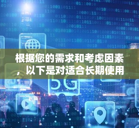 根据您的需求和考虑因素,以下是对适合长期使用VPN的推荐 根据您的需求和考虑因素,以下是对适合长期使用VPN的推荐