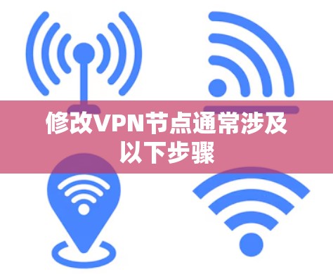修改VPN节点通常涉及以下步骤