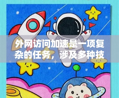 外网访问加速是一项复杂的任务，涉及多种技术和策略的结合。以下是一些常见的方法和建议，帮助您有效地提高外网访问速度和稳定性